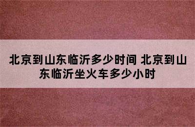 北京到山东临沂多少时间 北京到山东临沂坐火车多少小时